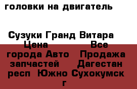 головки на двигатель H27A (Сузуки Гранд Витара) › Цена ­ 32 000 - Все города Авто » Продажа запчастей   . Дагестан респ.,Южно-Сухокумск г.